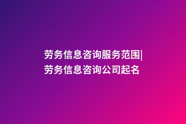 劳务信息咨询服务范围|劳务信息咨询公司起名-第1张-公司起名-玄机派